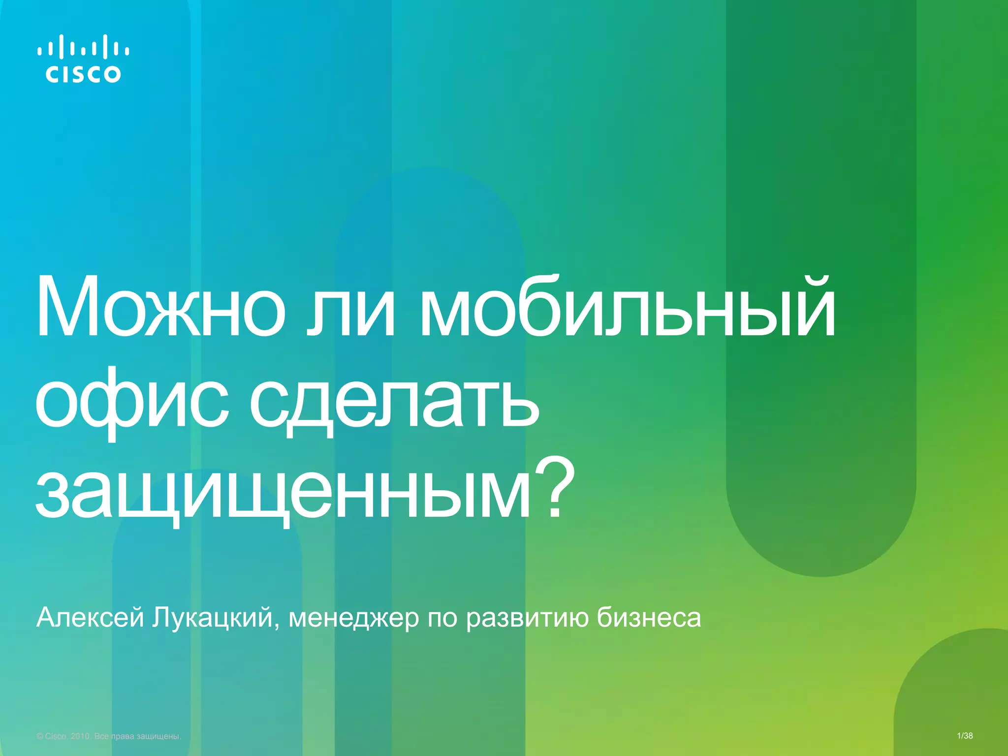 Можно ли мобильный
офис сделать
защищенным?
Алексей Лукацкий, менеджер по развитию бизнеса



© Cisco, 2010. Все права защищены.               1/38
 