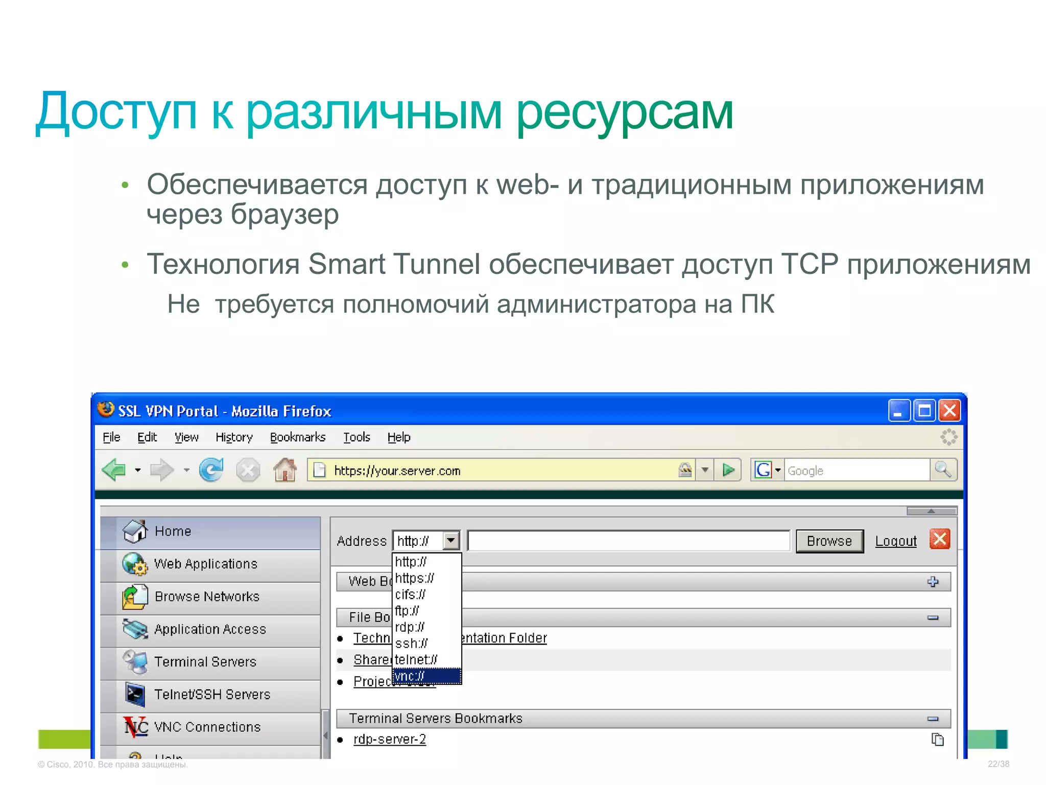 • Обеспечивается доступ к web- и традиционным приложениям
                        через браузер
                  • Технология Smart Tunnel обеспечивает доступ TCP приложениям
                     Не требуется полномочий администратора на ПК




© Cisco, 2010. Все права защищены.                                            22/38
 