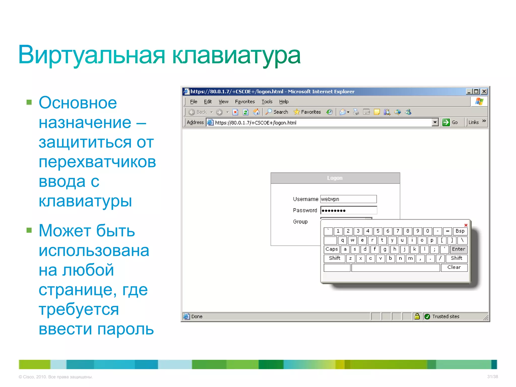  Основное
    назначение –
    защититься от
    перехватчиков
    ввода с
    клавиатуры
   Может быть
    использована
    на любой
    странице, где
    требуется
    ввести пароль

© Cisco, 2010. Все права защищены.   31/38
 