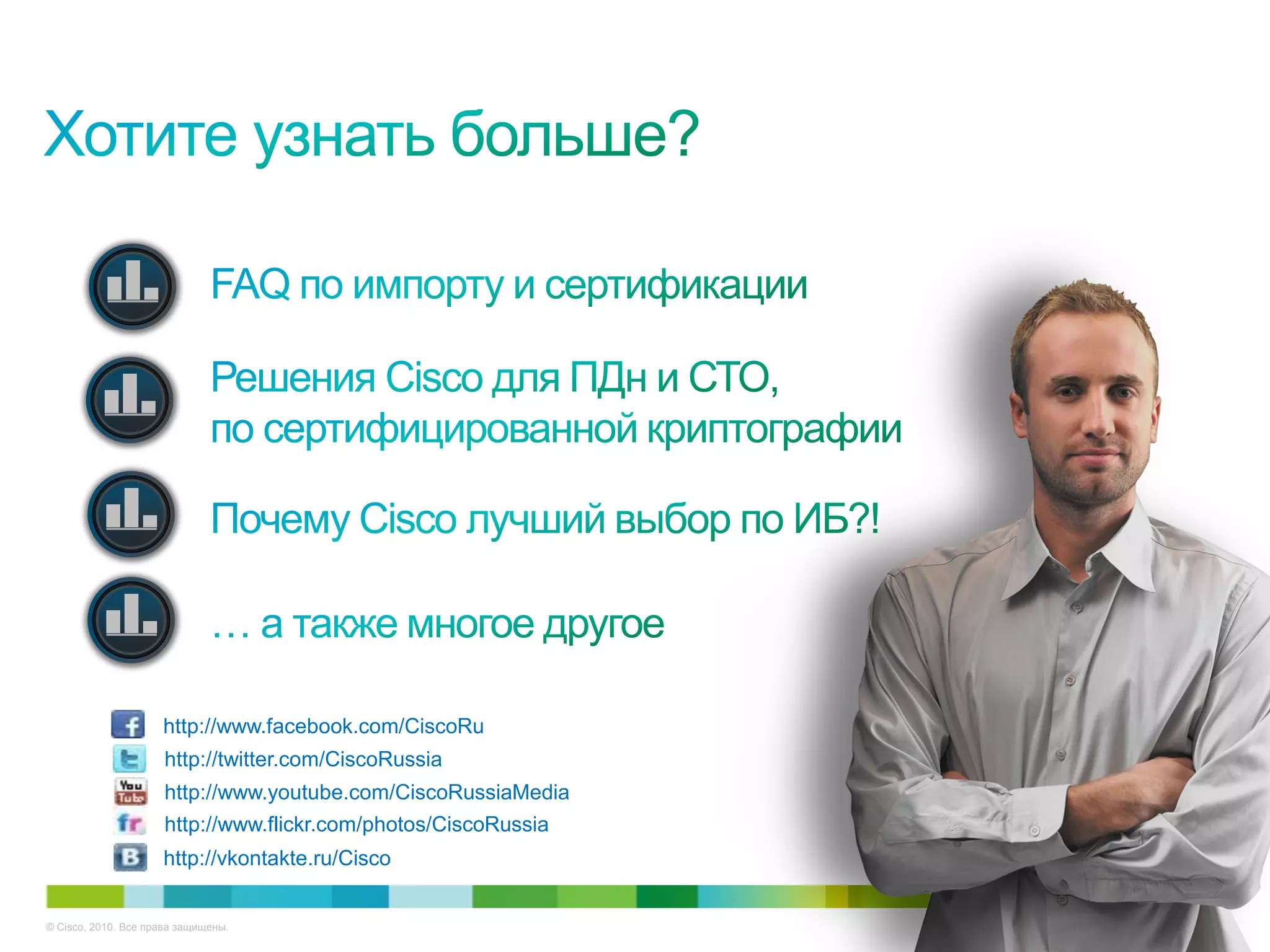 http://www.facebook.com/CiscoRu
                      http://twitter.com/CiscoRussia
                      http://www.youtube.com/CiscoRussiaMedia
                      http://www.flickr.com/photos/CiscoRussia
                     http://vkontakte.ru/Cisco


© Cisco, 2010. Все права защищены.                               46/38
 
