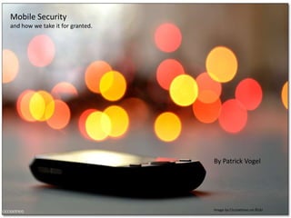 Mobile Security and how we take it for granted. By Patrick Vogel Image by Ciccioetneo on flickr 