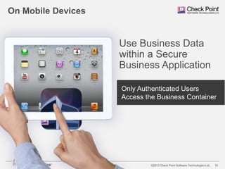 On Mobile Devices

Use Business Data
within a Secure
Business Application
*****
Only Authenticated Users
Access the Business Container

©2013 Check Point Software Technologies Ltd.

16

 