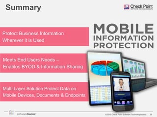 Summary

Protect Business Information
Wherever it is Used

Meets End Users Needs –
Enables BYOD & Information Sharing

Multi Layer Solution Protect Data on
Mobile Devices, Documents & Endpoints

©2013 Check Point Software Technologies Ltd.

26

 