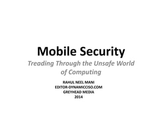 Mobile Security
Treading Through the Unsafe World
of Computing
RAHUL NEEL MANI
EDITOR-DYNAMICCISO.COM
GREYHEAD MEDIA
2014
 