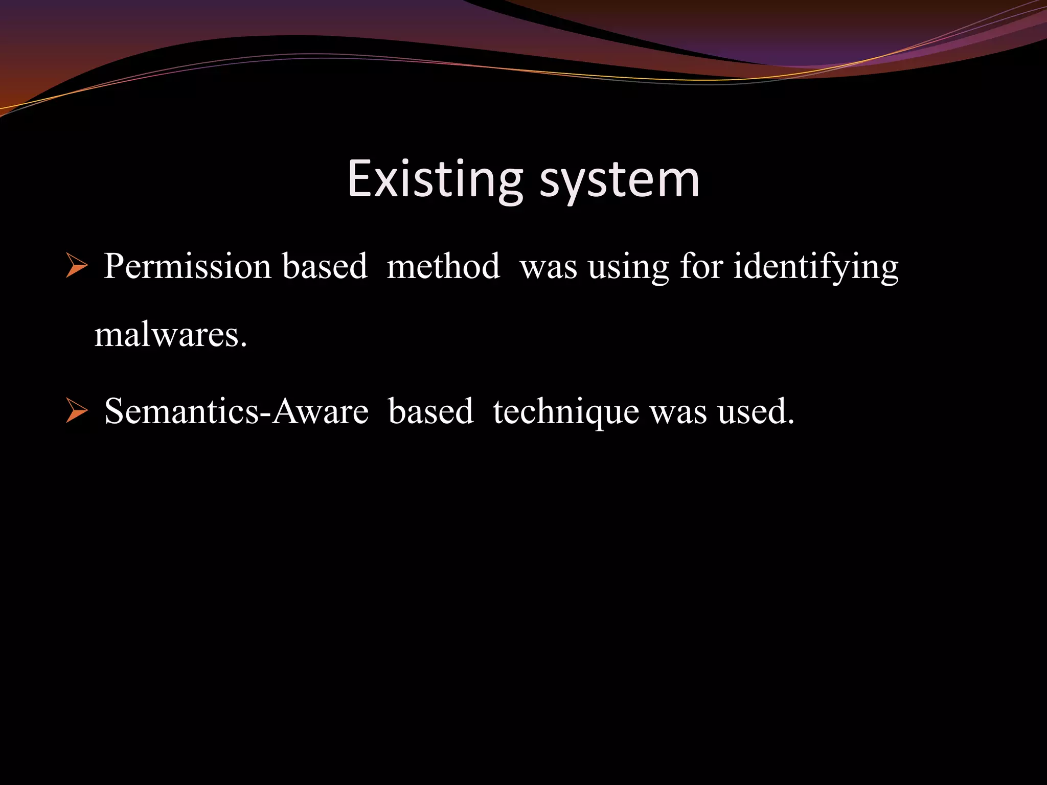Existing system
 Permission based method was using for identifying
malwares.
 Semantics-Aware based technique was used.
 