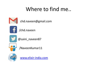Where to find me..
chd.naveen@gmail.com
/chd.naveen
@saini_naveen87
/NaveenKumar11
www.elixir-india.com
 
