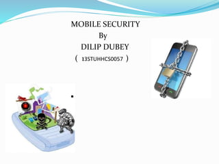 MOBILE SECURITY
By
DILIP DUBEY
( 13STUHHCS0057 )
 