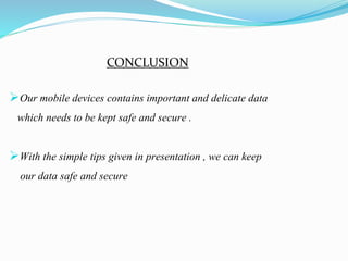 CONCLUSION
Our mobile devices contains important and delicate data
which needs to be kept safe and secure .
With the simple tips given in presentation , we can keep
our data safe and secure
 