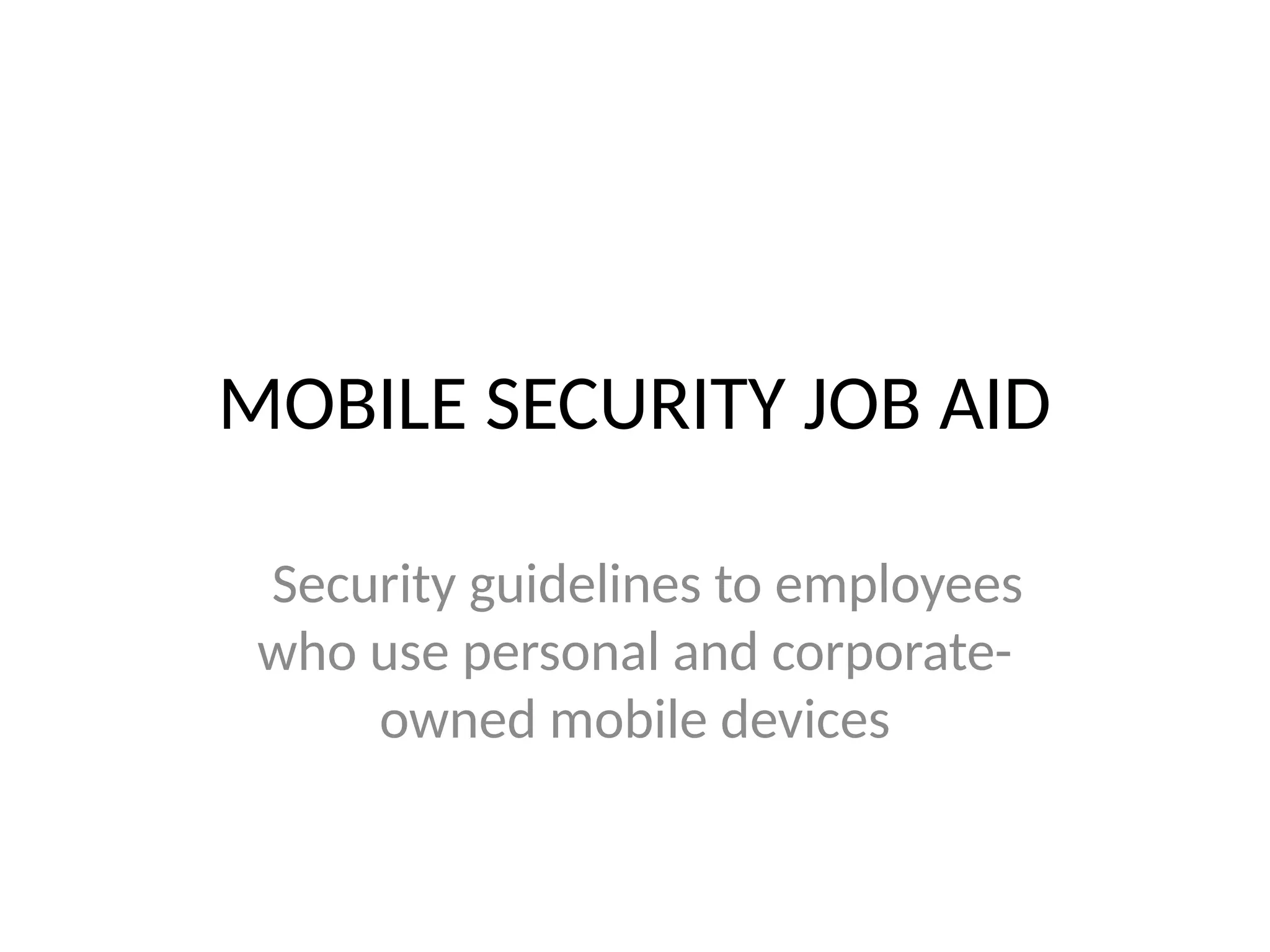 MOBILE SECURITY JOB AID
Security guidelines to employees
who use personal and corporate-
owned mobile devices
 
