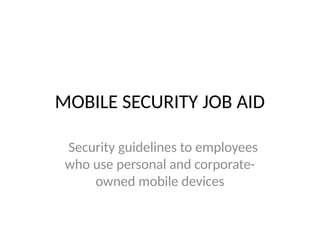 MOBILE SECURITY JOB AID
Security guidelines to employees
who use personal and corporate-
owned mobile devices
 