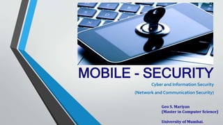 MOBILE - SECURITY
Cyber and Information Security
(Network and Communication Security)
Geo S. Mariyan
(Master in Computer Science)
University of Mumbai.
 