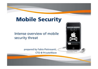 Mobile Security

Intense overview of mobile
security threat


     prepared by Fabio Pietrosanti,
               CTO @ PrivateWave
 