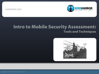 Intro to Mobile Security Assessment:
Tools and Techniques
Copyright 2012 WireHarbor Security, Inc.
 