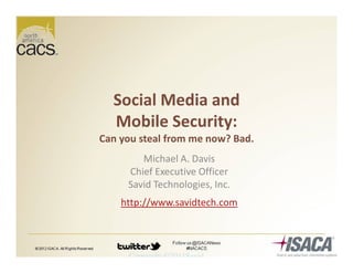 Copyright ©2011Savid
Social Media and
Mobile Security:
Can you steal from me now? Bad.
Michael A. Davis
Chief Executive Officer
Savid Technologies, Inc.
http://www.savidtech.com
 
