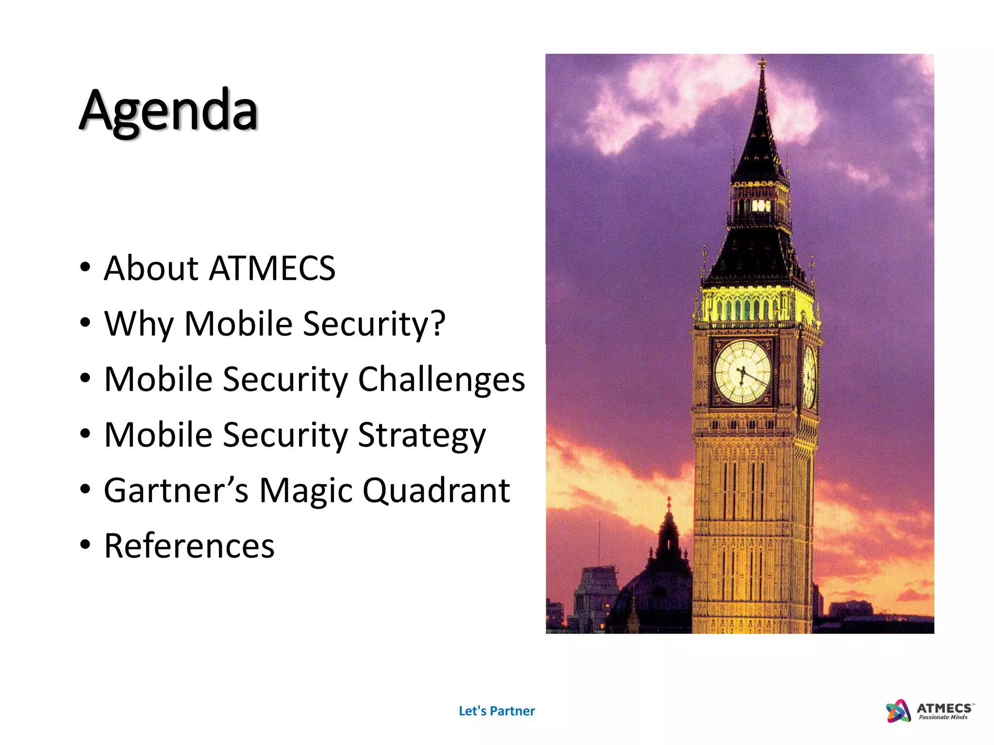 Agenda
• About ATMECS
• Why Mobile Security?
• Mobile Security Challenges
• Mobile Security Strategy
• Gartner’s Magic Quadrant
• References
Let's Partner
 