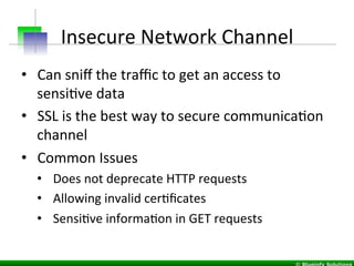 Insecure	
  Network	
  Channel	
  
•  Can	
  sniﬀ	
  the	
  traﬃc	
  to	
  get	
  an	
  access	
  to	
  
sensiIve	
  data	...