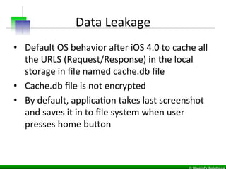 Data	
  Leakage	
  
•  Default	
  OS	
  behavior	
  aner	
  iOS	
  4.0	
  to	
  cache	
  all	
  
the	
  URLS	
  (Request/R...