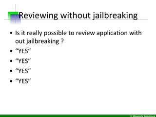 Reviewing	
  without	
  jailbreaking	
  
•  Is	
  it	
  really	
  possible	
  to	
  review	
  applicaIon	
  with	
  
out	
...