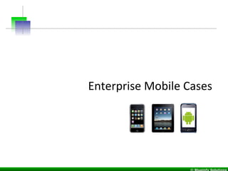 Enterprise	
  Mobile	
  Cases	
  
 