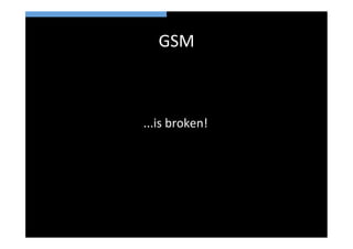 GSM	
  



...is	
  broken!	
  
 