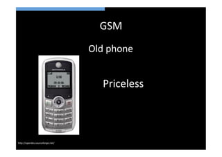 GSM	
  
                                     Old	
  phone	
  


                                         Priceless	
  



h>p://openbts.sourceforge.net/	
  
 