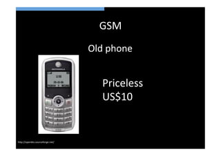 GSM	
  
                                     Old	
  phone	
  


                                         Priceless	
  
                                         US$10	
  


h>p://openbts.sourceforge.net/	
  
 