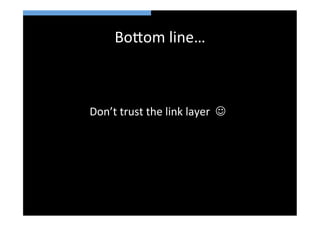 Bo>om	
  line…	
  



Don’t	
  trust	
  the	
  link	
  layer	
  	
  J	
  
 