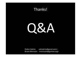 Thanks!	
  




   Q&A	
  
Pedro	
  Cabrita 	
  <pfcabrita@gmail.com>	
  
Bruno	
  Morisson 	
  	
  <morisson@genhex.org>	
  
 