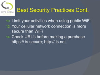 10. Limit your activities when using public WiFi
12. Your cellular network connection is more
secure than WiFi
14. Check URL’s before making a purchase
https:// is secure; http:// is not
Best Security Practices Cont.
 