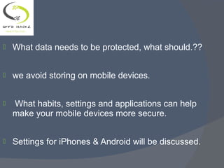  What data needs to be protected, what should.??
 we avoid storing on mobile devices.
 What habits, settings and applications can help
make your mobile devices more secure.
 Settings for iPhones & Android will be discussed.
 