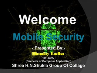 Mobile Security
-:Presented By:-
Himalay Ladha
1st sem.
(Bachelor of Computer Application)
Shree H.N.Shukla Group Of Collage
Welcome
 