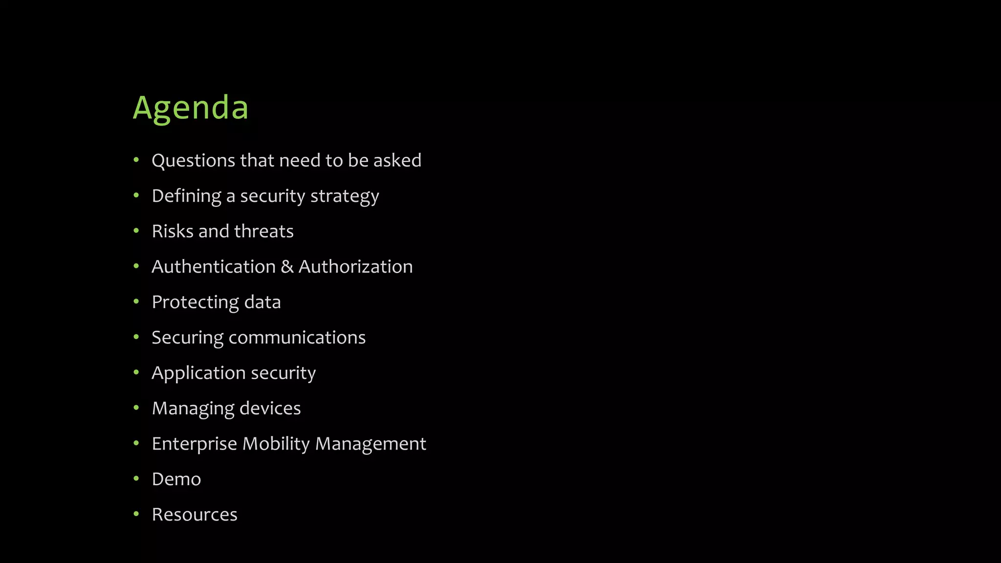 Agenda
• Questions that need to be asked
• Defining a security strategy
• Risks and threats
• Authentication & Authorization
• Protecting data
• Securing communications
• Application security
• Managing devices
• Enterprise Mobility Management
• Demo
• Resources
 