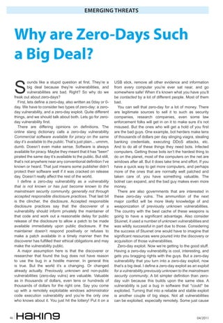 EMERGING THREATS
04/201146
Why are Zero-Days Such
a Big Deal?
S
ounds like a stupid question at first. They’re a
big deal because they’re vulnerabilities, and
vulnerabilities are bad. Right? So why do we
freak out about zero-days?
First, lets define a zero-day, also written as 0day or 0-
day. We have to consider two types of zero-day: a zero-
day vulnerability, and a zero-day exploit. Quite different
things, and we should talk about both. Lets go for zero-
day vulnerability first.
There are differing opinions on definitions. The
online slang dictionary calls a zero-day vulnerability
Commercial software available for piracy on the same
day it’s available to the public. That’s just plain... ummm,
dumb. Doesn’t even make sense. Software is always
available for piracy. Maybe they meant that it has *been*
pirated the same day it’s available to the public. But still,
that’s not anywhere near any conventional definition I’ve
known or heard. That just means some publisher didn’t
protect their software well if it was cracked on release
day. Doesn’t really affect the rest of the world.
I define a zero-day vulnerability as a vulnerability
that is not known or has just become known to the
mainstream security community, generally not through
accepted responsible disclosure practices. That last bit
is the clincher, the disclosure. Accepted responsible
disclosure practices say that the discoverer of a
vulnerability should inform privately the maintainer of
that code and work out a reasonable delay for public
release of the disclosure to allow a patch to be made
available immediately upon public disclosure. If the
maintainer doesn’t respond positively or refuses to
make a patch available in a timely manner then the
discoverer has fulfilled their ethical obligations and may
make the vulnerability public.
A major assumption here is that the discoverer or
researcher that found the bug does not have reason
to use the bug in a hostile manner. In general this
is true. But the world it’s a changing. Or changed
already actually. Previously unknown and non-public
vulnerabilities (zero-day vulns) are valuable. Valuable
as in thousands of dollars, even tens or hundreds of
thousands of dollars for the right one. Say you come
up with a remotely exploitable windows administrator
code execution vulnerability and you’re the only one
who knows about it. You just hit the lottery! Put it on a
USB stick, remove all other evidence and information
from every computer you’re ever sat near, and go
somewhere safe! When it’s known what you have you’ll
be contacted by a lot of different people. Most of them
bad.
You can sell that zero-day for a lot of money. There
are legitimate sources to sell it to such as security
companies, research companies, even some law
enforcement folks will get in on it to make sure it’s not
misused. But the ones who will get a hold of you first
are the bad guys. One example, bot herders make tens
of thousands of dollars per day slinging viagra, stealing
banking credentials, executing DDoS attacks, etc.
And to do all of these things they need bots. Infected
computers. Getting those bots isn’t the hardest thing to
do on the planet, most of the computers on the net are
windows after all. But it does take time and effort. If you
have a quick way to get more computers, and perhaps
more of the ones that are normally well patched and
taken care of, you have something valuable. The
botnet can expand, and the bad guy makes even more
money.
There are also governments that are interested in
these zero-day vulns. The ammunition of the next
major conflict will be more likely knowledge of and
weaponization of previously unknown vulnerabilities.
The country with the best cache of these weapons is
going to have a significant advantage. Also consider
Stuxnet, it used a number of unknown vulnerabilities and
was wildly successful in part due to those. Considering
the success of Stuxnet one would have to imagine that
significant resources were poured into the discovery or
acquisition of those vulnerabilities.
Zero-day exploit. Now we’re getting to the good stuff.
Having a zero-day vulnerability is cool, interesting, and
gets you bragging rights with the guys. But a zero-day
vulnerability that you turn into a zero-day exploit, now
that’s a big deal. I define a zero-day exploit as an exploit
for a vulnerability previously unknown to the mainstream
security community. A bit simpler definition than zero-
day vuln because this builds upon the same idea. A
vulnerability is just a bug in software that *could* be
exploited. Turning that into a reliable and stable exploit
is another couple of big steps. Not all vulnerabilities
can be exploited, especially remotely. Some just cause
 