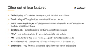 Other out-of-box features
• Code signing – iOS verifies the digital signatures of all executables
• Sandboxing – iOS appli...