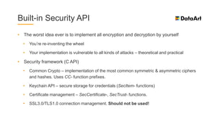 Built-in Security API
• The worst idea ever is to implement all encryption and decryption by yourself
• You’re re-inventin...