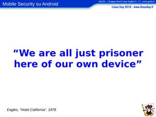Mobile Security su Android
“We are all just prisoner
here of our own device”
Eagles, “Hotel California”, 1978
 