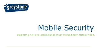Mobile Security
Balancing risk and convenience in an increasingly mobile world
 