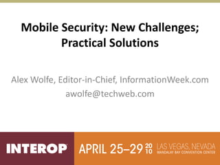 Mobile Security: New Challenges;
         Practical Solutions

Alex Wolfe, Editor-in-Chief, InformationWeek.com
              awolfe@techweb.com
 