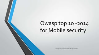 Owasp top 10 -2014
for Mobile security
copyright 2017 | Romansh Yadav | All right reserved.
 