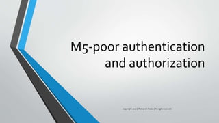 M5-poor authentication
and authorization
copyright 2017 | Romansh Yadav | All right reserved.
 