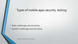 Types of mobile apps security testing
• Static mobile apps security testing.
• Dynamic mobile apps security testing.
copyright 2017 | Romansh Yadav | All right reserved.
 