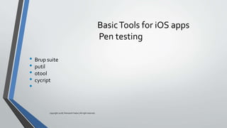 BasicTools for iOS apps
Pen testing
• Brup suite
• putil
• otool
• cycript
•
copyright 2018 | Romansh Yadav | All right reserved.
 