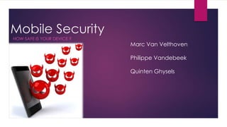 Mobile Security
HOW SAFE IS YOUR DEVICE ?
Marc Van Velthoven
Philippe Vandebeek
Quinten Ghysels
 