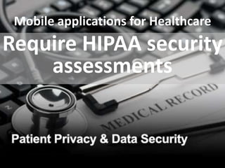 Mobile applications for Healthcare
Require HIPAA security
assessments
 