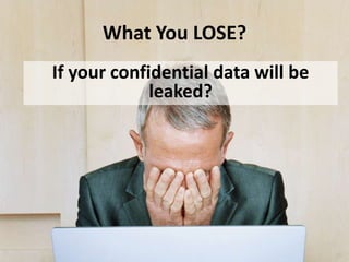 What You LOSE?
If your confidential data will be
leaked?
 