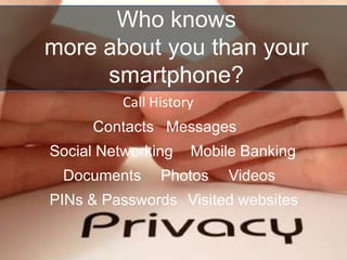 Call History
Messages
Social Networking
Visited websites
Contacts
Mobile Banking
VideosPhotosDocuments
PINs & Passwords
Who knows
more about you than your
smartphone?
 