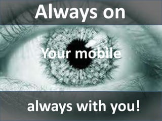 always with you!
Always on
Your mobile
 