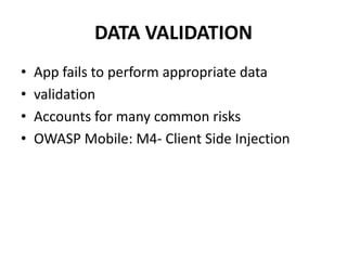 DATA VALIDATION
• App fails to perform appropriate data
• validation
• Accounts for many common risks
• OWASP Mobile: M4- Client Side Injection
 