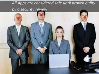 All Apps are considered safe until proven guilty
by a security review
 