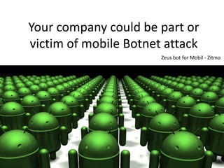 Your company could be part or
victim of mobile Botnet attack
Zeus bot for Mobil - Zitmo
 